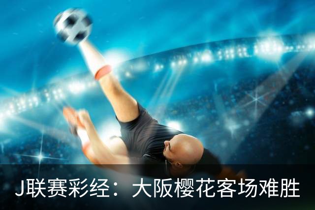 J联赛彩经：大阪樱花客场难胜